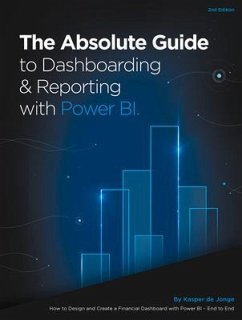 The Absolute Guide to Dashboarding and Reporting with Power Bi: How to Design and Create a Financial Dashboard with Power Bi - End to End - De Jonge, Kasper