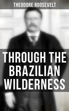 Through the Brazilian Wilderness (eBook, ePUB) - Roosevelt, Theodore