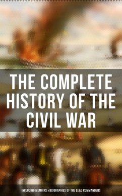 The Complete History of the Civil War (Including Memoirs & Biographies of the Lead Commanders) (eBook, ePUB) - Lincoln, Abraham; Grant, Ulysses S.; Sherman, William T.; Rhodes, James Ford; Cooke, John Esten; Alfriend, Frank H.