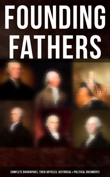 Founding Fathers: Complete Biographies, Their Articles, Historical & Political Documents (eBook, ePUB) Founding Fathers: Complete Biographies, Their Articles, Historical & Political Documents (eBook, ePUB)