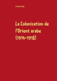 La Colonisation de l'Orient arabe (1914-1918) (eBook, ePUB)
