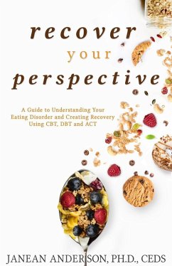 Recover Your Perspective: A Guide To Understanding Your Eating Disorder and Creating Recovery Using CBT, DBT, and ACT (eBook, ePUB) - Anderson, Janean