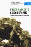 Guido Bergamo. L'eroe nascosto. L'etica dell'alpino più decorato della grande guerra Guido Bergamo. L'eroe nascosto. L'etica dell'alpino più decorato della grande guerra