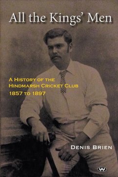 All the Kings' Men: A History of the Hindmarsh Cricket Club 1857 to 1897 - Brien, Denis