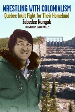 Wrestling with Colonialism on Steroids: Quebec Inuit Fight for Their Homeland - Nungak, Zebedee
