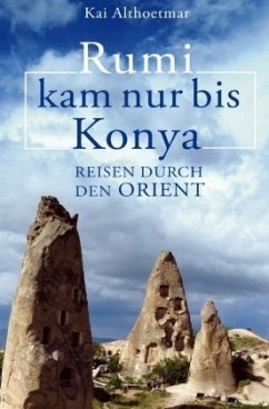 Rumi kam nur bis Konya. Reisen durch den Orient - Althoetmar, Kai