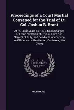 Proceedings of a Court Martial Convened for the Trial of Lt. Col. Joshua B. Brant - Anonymous