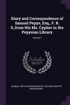 Diary and Correspondence of Samuel Pepys, Esq., F. R. S., from His Ms. Cypher in the Pepysian Library; Volume 7 - Pepys, Samuel; Bright, Mynors; Braybrooke, Richard Griffin