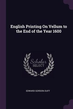 English Printing On Vellum to the End of the Year 1600 - Duff, Edward Gordon