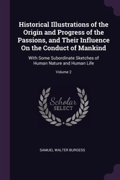 Historical Illustrations of the Origin and Progress of the Passions, and Their Influence On the Conduct of Mankind