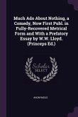 Much Ado About Nothing, a Comedy, Now First Publ. in Fully-Recovered Metrical Form and With a Prefatory Essay by W.W. Lloyd. (Princeps Ed.)