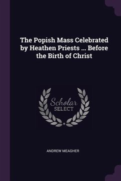 The Popish Mass Celebrated by Heathen Priests ... Before the Birth of Christ