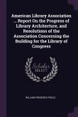American Library Association ... Report On the Progress of Library Architecture, and Resolutions of the Association Concerning the Building for the Library of Congress