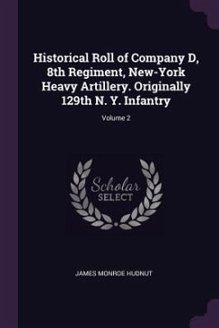 Historical Roll of Company D, 8th Regiment, New-York Heavy Artillery. Originally 129th N. Y. Infantry; Volume 2 - Hudnut, James Monroe