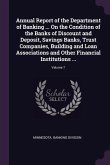 Annual Report of the Department of Banking ... On the Condition of the Banks of Discount and Deposit, Savings Banks, Trust Companies, Building and Loan Associations and Other Financial Institutions ...; Volume 7