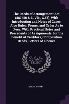 The Deeds of Arrangement Act, 1887 (50 & 51 Vic., C.57), With Introduction and Notes of Cases, Also Rules, Forms, and Order As to Fees, With Practical Notes and Precedents of Assignments, for the Benefit of Creditors, Composition Deeds, Letters of Licence