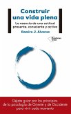 Construir una vida plena : la esencia de una actitud presente, consciente y activa Construir una vida plena : la esencia de una actitud presente, consciente y activa