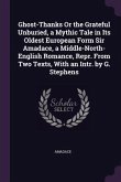 Ghost-Thanks Or the Grateful Unburied, a Mythic Tale in Its Oldest European Form Sir Amadace, a Middle-North-English Romance, Repr. From Two Texts, With an Intr. by G. Stephens