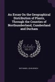 An Essay On the Geographical Distribution of Plants, Through the Counties of Northumberland, Cumberland and Durham