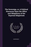 The Sovereign, or, A Political Discourse Upon the Office and Obligations of the Supreme Magistrate