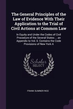 The General Principles of the Law of Evidence With Their Application to the Trial of Civil Actions at Common Law - Rice, Frank Sumner