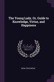 The Young Lady, Or, Guide to Knowledge, Virtue, and Happiness