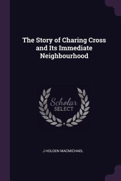 The Story of Charing Cross and Its Immediate Neighbourhood - Macmichael, J Holden