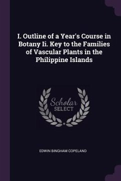 I. Outline of a Year's Course in Botany Ii. Key to the Families of Vascular Plants in the Philippine Islands - Copeland, Edwin Bingham