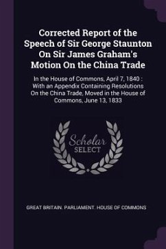 Corrected Report of the Speech of Sir George Staunton On Sir James Graham's Motion On the China Trade