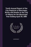 Tenth Annual Report of the City Registrar of Marriages, Births and Deaths in the City of Albany for the Municipal Year Ending April 30, 1880
