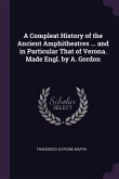 A Compleat History of the Ancient Amphitheatres ... and in Particular That of Verona. Made Engl. by A. Gordon