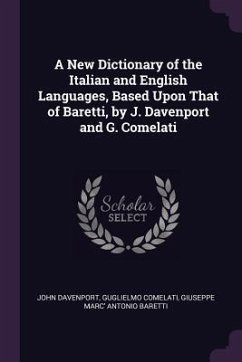 A New Dictionary of the Italian and English Languages, Based Upon That of Baretti, by J. Davenport and G. Comelati - Davenport, John; Comelati, Guglielmo; Baretti, Giuseppe Marc' Antonio