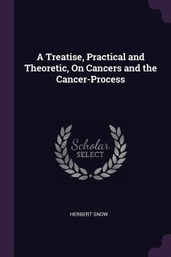 A Treatise, Practical and Theoretic, On Cancers and the Cancer-Process