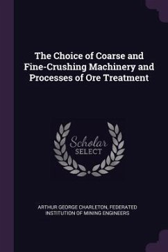 The Choice of Coarse and Fine-Crushing Machinery and Processes of Ore Treatment - Charleton, Arthur George