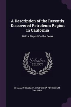 A Description of the Recently Discovered Petroleum Region in California - Silliman, Benjamin