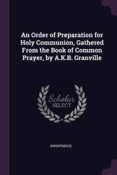 An Order of Preparation for Holy Communion, Gathered From the Book of Common Prayer, by A.K.B. Granville - Anonymous