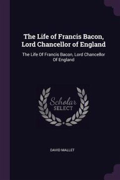 The Life of Francis Bacon, Lord Chancellor of England - Mallet, David