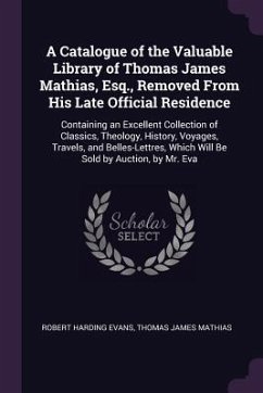 A Catalogue of the Valuable Library of Thomas James Mathias, Esq., Removed From His Late Official Residence - Evans, Robert Harding; Mathias, Thomas James