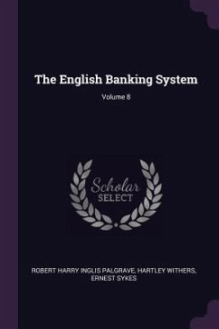 The English Banking System; Volume 8 - Palgrave, Robert Harry Inglis; Withers, Hartley; Sykes, Ernest