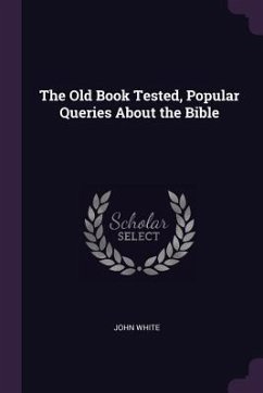 The Old Book Tested, Popular Queries About the Bible - White, John