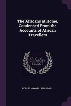 The Africans at Home, Condensed From the Accounts of African Travellers - Macbrair, Robert Maxwell