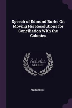 Speech of Edmund Burke On Moving His Resolutions for Conciliation With the Colonies - Anonymous