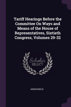 Tariff Hearings Before the Committee On Ways and Means of the House of Representatives, Sixtieth Congress, Volumes 29-32