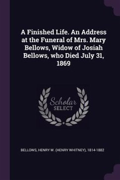 A Finished Life. An Address at the Funeral of Mrs. Mary Bellows, Widow of Josiah Bellows, who Died July 31, 1869 - Bellows, Henry W