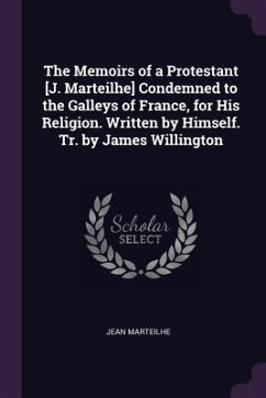 The Memoirs of a Protestant [J. Marteilhe] Condemned to the Galleys of France, for His Religion. Written by Himself. Tr. by James Willington - Marteilhe, Jean