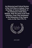An Historical and Critical Review of the Civil Wars in Ireland, From the Reign of Queen Elizabeth, to the Settlement Under King William, With the State of the Irish Catholics, From That Settlement to the Relaxation of the Popery Laws, in the Year 1778, Vo