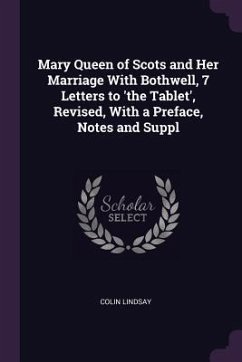 Mary Queen of Scots and Her Marriage With Bothwell, 7 Letters to 'the Tablet', Revised, With a Preface, Notes and Suppl - Lindsay, Colin