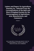 Letters and Papers On Agriculture, Planting, &c., Selected From the Correspondence of the Bath and West of England Society for the Encouragement of Agriculture, Arts, Manufactures, and Commerce; Volume 1