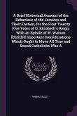 A Brief Historical Account of the Behaviour of the Jesuites and Their Faction, for the First Twenty Five Years of Q. Elizabeth's Reign, With an Epistle of W. Watson [Entitled Important Considerations Which Ought to Move All True and Sound Catholicks Who A