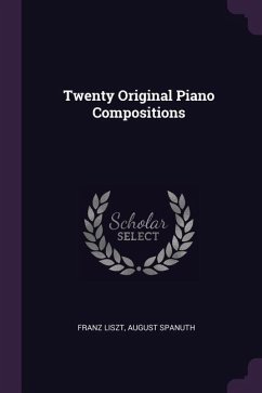 Twenty Original Piano Compositions - Liszt, Franz; Spanuth, August